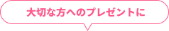 大切な方へのプレゼントに